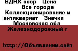 1.1) ВДНХ ссср › Цена ­ 90 - Все города Коллекционирование и антиквариат » Значки   . Московская обл.,Железнодорожный г.